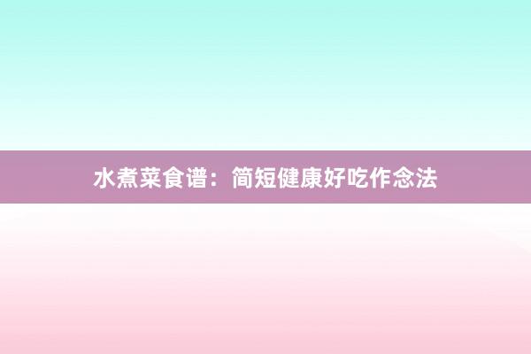 水煮菜食谱：简短健康好吃作念法